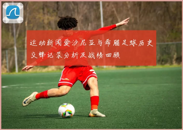 运动新闻爱沙尼亚与希腊足球历史交锋记录分析及战绩回顾