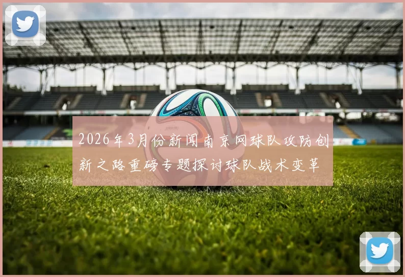 2026年3月份新闻南京网球队攻防创新之路重磅专题探讨球队战术变革与发展潜力